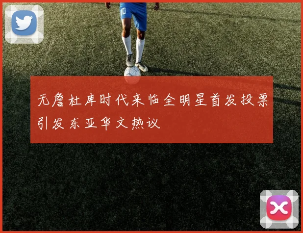无詹杜库时代来临全明星首发投票引发东亚华文热议