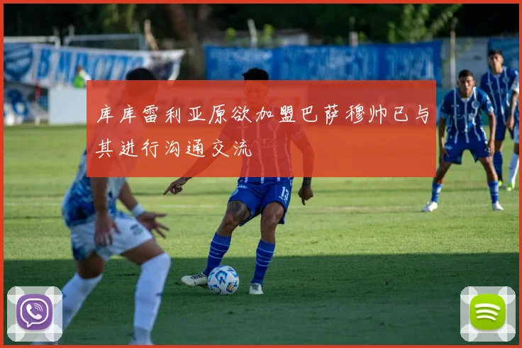 库库雷利亚原欲加盟巴萨穆帅已与其进行沟通交流