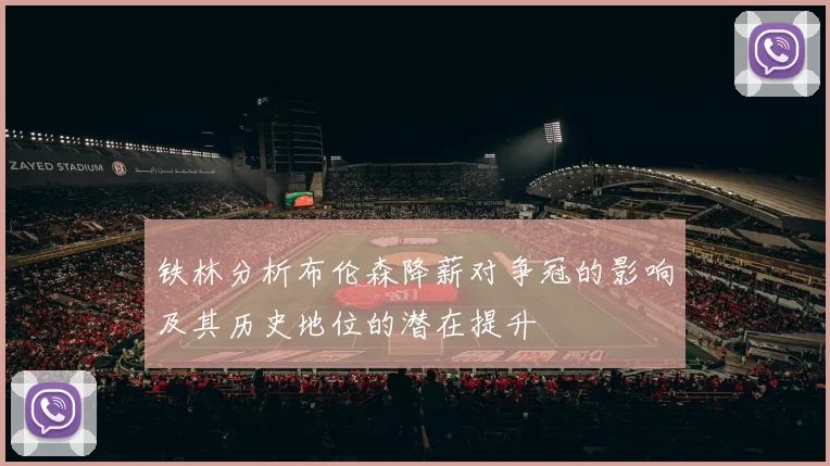 铁林分析布伦森降薪对争冠的影响及其历史地位的潜在提升