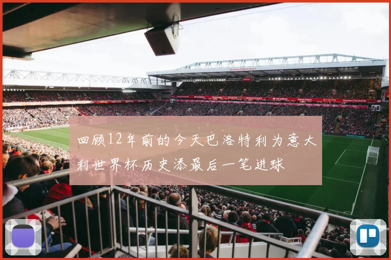 回顾12年前的今天巴洛特利为意大利世界杯历史添最后一笔进球