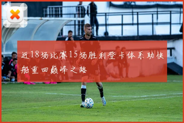 近18场比赛15场胜利登卡体系助快船重回巅峰之路
