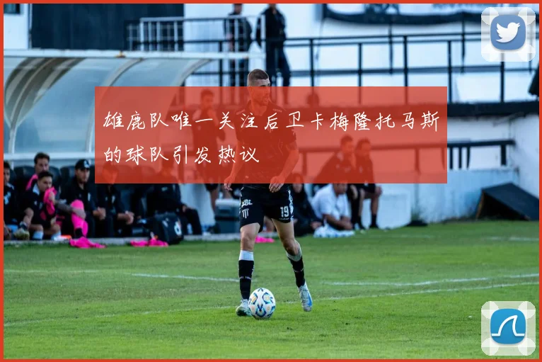 雄鹿队唯一关注后卫卡梅隆托马斯的球队引发热议