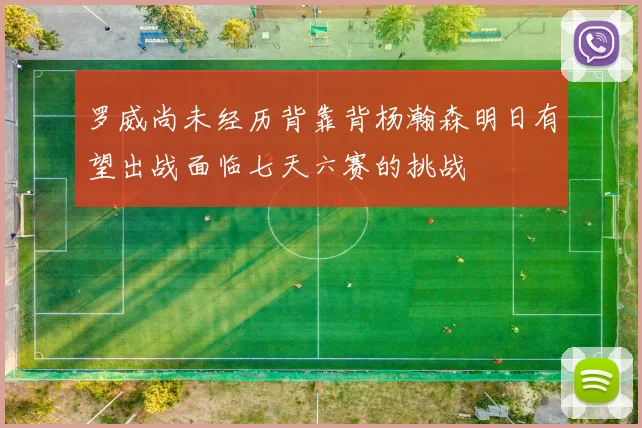 罗威尚未经历背靠背杨瀚森明日有望出战面临七天六赛的挑战