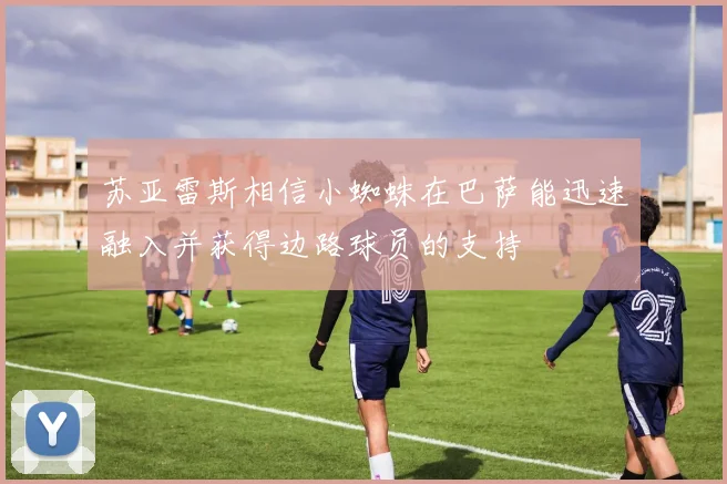 苏亚雷斯相信小蜘蛛在巴萨能迅速融入并获得边路球员的支持